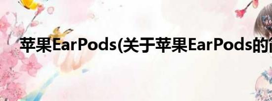 苹果EarPods(关于苹果EarPods的简介)