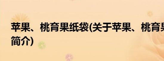 苹果、桃育果纸袋(关于苹果、桃育果纸袋的简介)