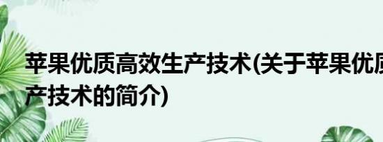 苹果优质高效生产技术(关于苹果优质高效生产技术的简介)