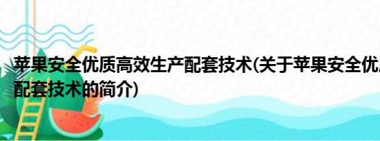 苹果安全优质高效生产配套技术(关于苹果安全优质高效生产配套技术的简介)