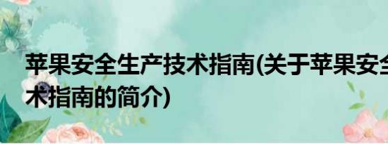 苹果安全生产技术指南(关于苹果安全生产技术指南的简介)