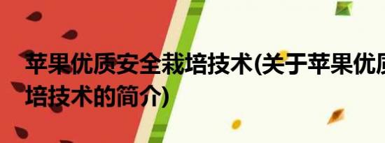 苹果优质安全栽培技术(关于苹果优质安全栽培技术的简介)