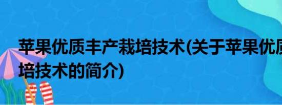 苹果优质丰产栽培技术(关于苹果优质丰产栽培技术的简介)