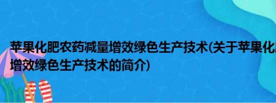 苹果化肥农药减量增效绿色生产技术(关于苹果化肥农药减量增效绿色生产技术的简介)