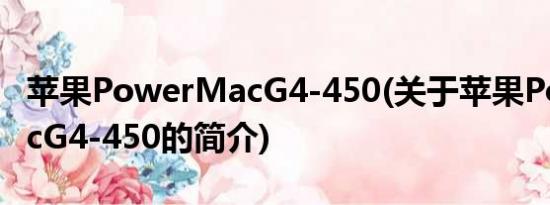 苹果PowerMacG4-450(关于苹果PowerMacG4-450的简介)