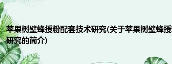 苹果树壁蜂授粉配套技术研究(关于苹果树壁蜂授粉配套技术研究的简介)