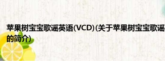 苹果树宝宝歌谣英语(VCD)(关于苹果树宝宝歌谣英语(VCD)的简介)