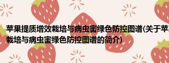 苹果提质增效栽培与病虫害绿色防控图谱(关于苹果提质增效栽培与病虫害绿色防控图谱的简介)