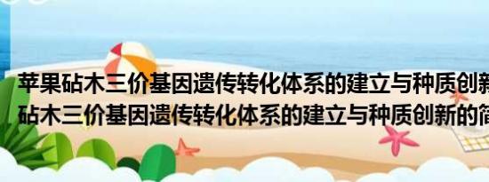 苹果砧木三价基因遗传转化体系的建立与种质创新(关于苹果砧木三价基因遗传转化体系的建立与种质创新的简介)