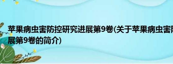 苹果病虫害防控研究进展第9卷(关于苹果病虫害防控研究进展第9卷的简介)