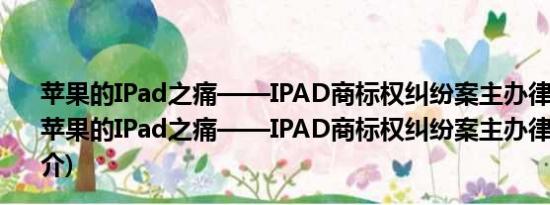 苹果的IPad之痛——IPAD商标权纠纷案主办律师评析(关于苹果的IPad之痛——IPAD商标权纠纷案主办律师评析的简介)