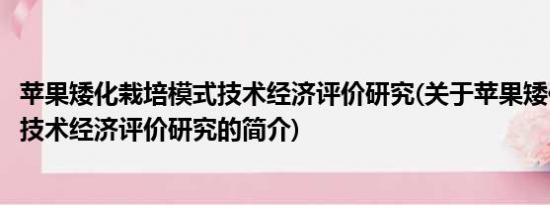 苹果矮化栽培模式技术经济评价研究(关于苹果矮化栽培模式技术经济评价研究的简介)