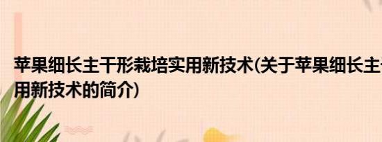 苹果细长主干形栽培实用新技术(关于苹果细长主干形栽培实用新技术的简介)