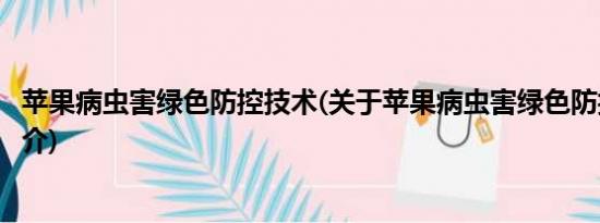 苹果病虫害绿色防控技术(关于苹果病虫害绿色防控技术的简介)