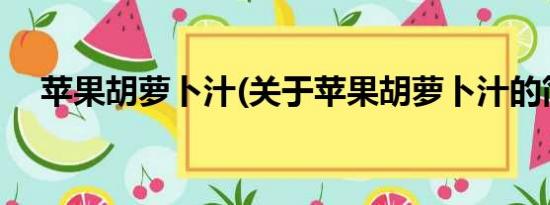 苹果胡萝卜汁(关于苹果胡萝卜汁的简介)