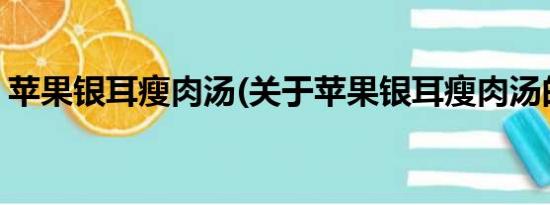 苹果银耳瘦肉汤(关于苹果银耳瘦肉汤的简介)