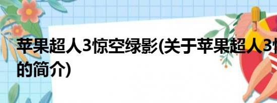 苹果超人3惊空绿影(关于苹果超人3惊空绿影的简介)