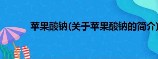 苹果酸钠(关于苹果酸钠的简介)