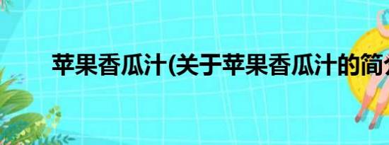 苹果香瓜汁(关于苹果香瓜汁的简介)