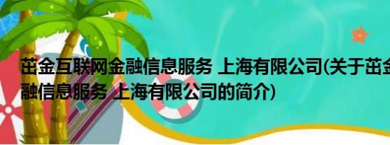 茁金互联网金融信息服务 上海有限公司(关于茁金互联网金融信息服务 上海有限公司的简介)