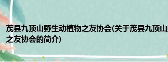 茂县九顶山野生动植物之友协会(关于茂县九顶山野生动植物之友协会的简介)