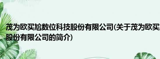 茂为欧买尬数位科技股份有限公司(关于茂为欧买尬数位科技股份有限公司的简介)