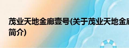 茂业天地金廊壹号(关于茂业天地金廊壹号的简介)