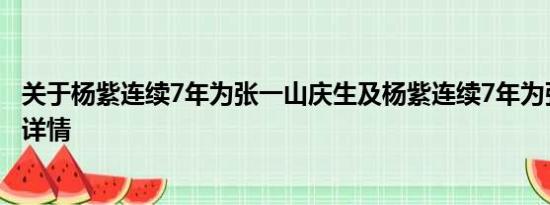 关于杨紫连续7年为张一山庆生及杨紫连续7年为张一山庆生详情