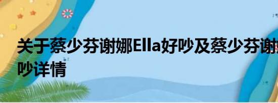 关于蔡少芬谢娜Ella好吵及蔡少芬谢娜Ella好吵详情