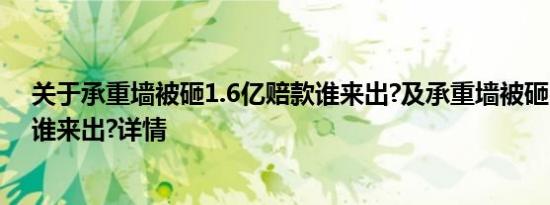 关于承重墙被砸1.6亿赔款谁来出?及承重墙被砸1.6亿赔款谁来出?详情