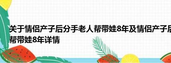 关于情侣产子后分手老人帮带娃8年及情侣产子后分手老人帮带娃8年详情