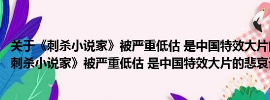 关于《刺杀小说家》被严重低估 是中国特效大片的悲哀及《刺杀小说家》被严重低估 是中国特效大片的悲哀详情