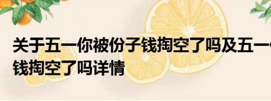 关于五一你被份子钱掏空了吗及五一你被份子钱掏空了吗详情