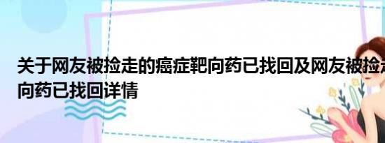 关于网友被捡走的癌症靶向药已找回及网友被捡走的癌症靶向药已找回详情