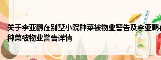 关于李亚鹏在别墅小院种菜被物业警告及李亚鹏在别墅小院种菜被物业警告详情