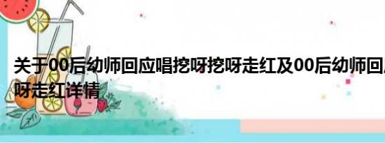 关于00后幼师回应唱挖呀挖呀走红及00后幼师回应唱挖呀挖呀走红详情