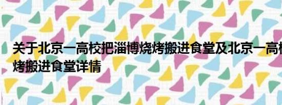 关于北京一高校把淄博烧烤搬进食堂及北京一高校把淄博烧烤搬进食堂详情