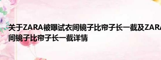 关于ZARA被曝试衣间镜子比帘子长一截及ZARA被曝试衣间镜子比帘子长一截详情