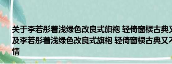 关于李若彤着浅绿色改良式旗袍 轻倚窗棂古典又不失慵懒美及李若彤着浅绿色改良式旗袍 轻倚窗棂古典又不失慵懒美详情