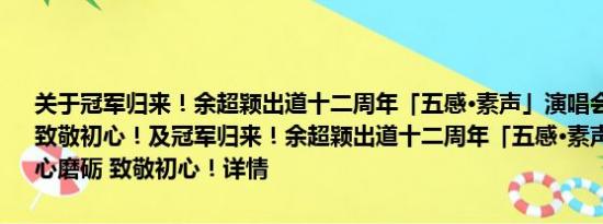 关于冠军归来！余超颖出道十二周年「五感·素声」演唱会：潜心磨砺 致敬初心！及冠军归来！余超颖出道十二周年「五感·素声」演唱会：潜心磨砺 致敬初心！详情