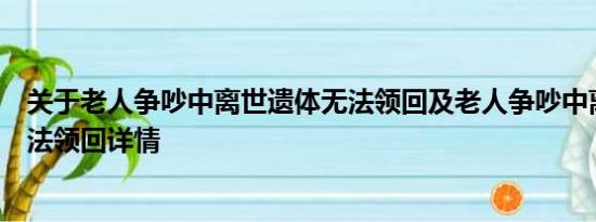 关于老人争吵中离世遗体无法领回及老人争吵中离世遗体无法领回详情