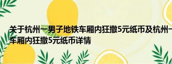 关于杭州一男子地铁车厢内狂撒5元纸币及杭州一男子地铁车厢内狂撒5元纸币详情