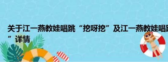 关于江一燕教娃唱跳“挖呀挖”及江一燕教娃唱跳“挖呀挖”详情