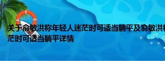 关于俞敏洪称年轻人迷茫时可适当躺平及俞敏洪称年轻人迷茫时可适当躺平详情