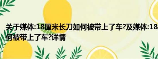 关于媒体:18厘米长刀如何被带上了车?及媒体:18厘米长刀如何被带上了车?详情