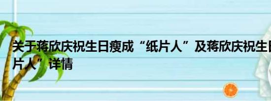 关于蒋欣庆祝生日瘦成“纸片人”及蒋欣庆祝生日瘦成“纸片人”详情