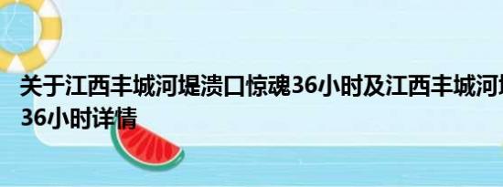 关于江西丰城河堤溃口惊魂36小时及江西丰城河堤溃口惊魂36小时详情