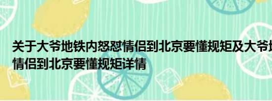 关于大爷地铁内怒怼情侣到北京要懂规矩及大爷地铁内怒怼情侣到北京要懂规矩详情