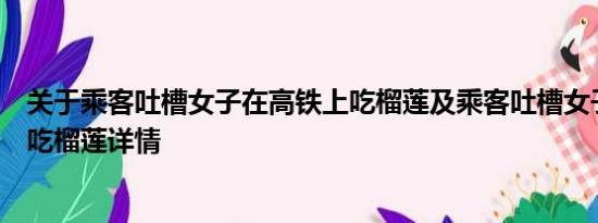 关于乘客吐槽女子在高铁上吃榴莲及乘客吐槽女子在高铁上吃榴莲详情