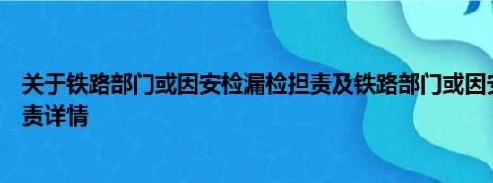 关于铁路部门或因安检漏检担责及铁路部门或因安检漏检担责详情